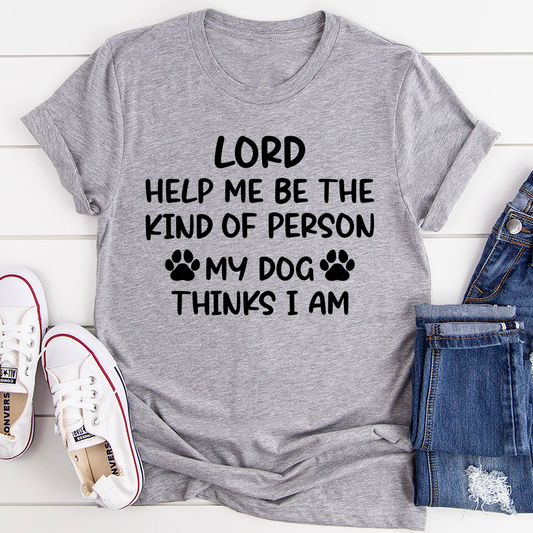 Lord Help Me Be The Kind Of Person My Dog Thinks I Am T-Shirt