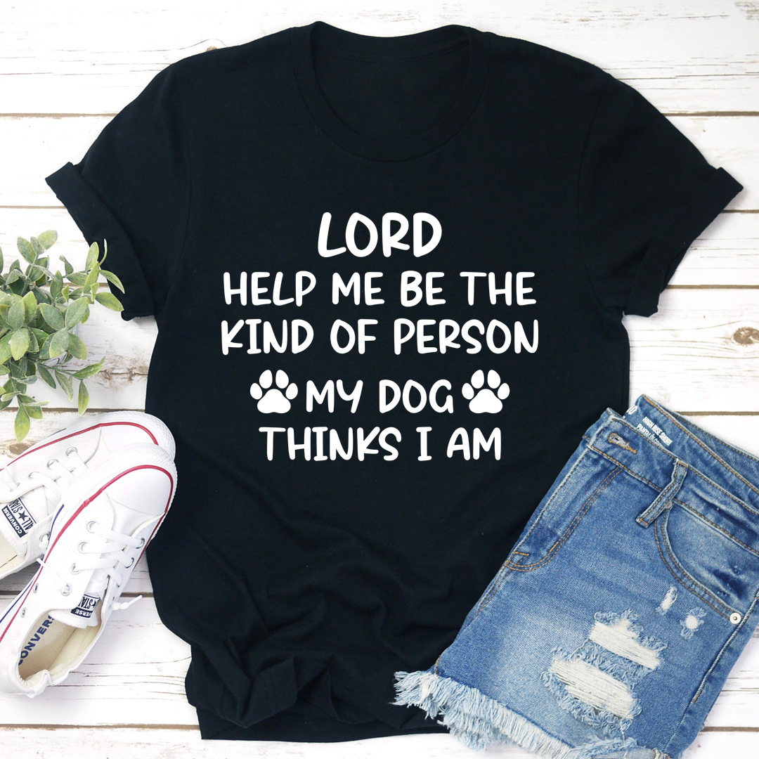 Lord Help Me Be The Kind Of Person My Dog Thinks I Am T-Shirt