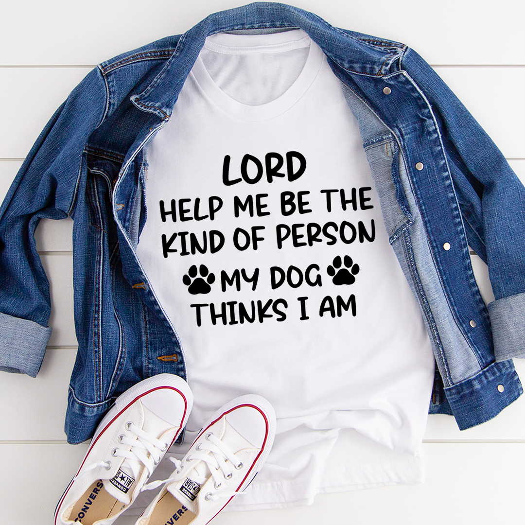 Lord Help Me Be The Kind Of Person My Dog Thinks I Am T-Shirt