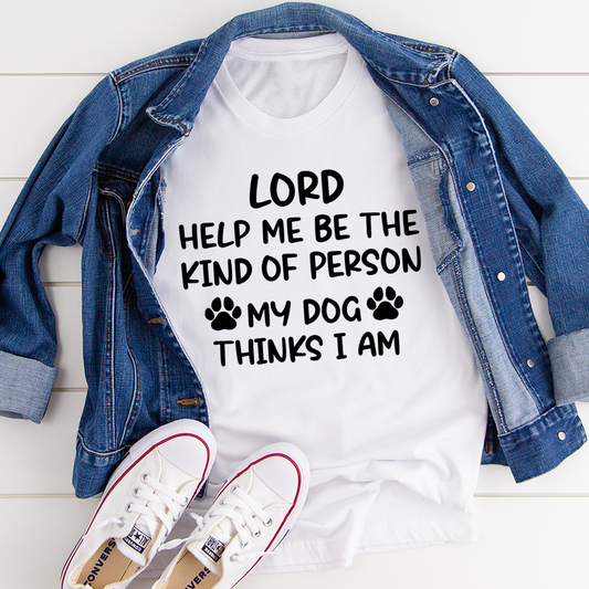 Lord Help Me Be The Kind Of Person My Dog Thinks I Am T-Shirt